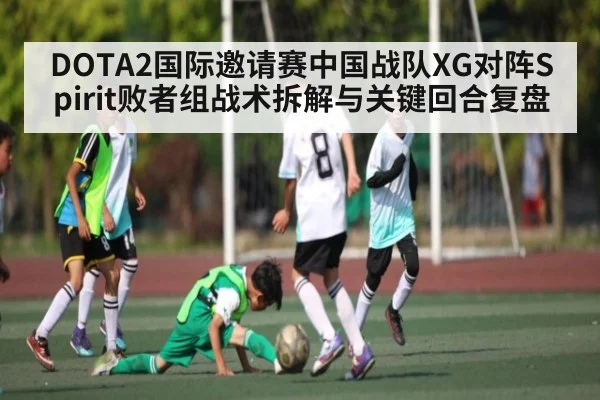 DOTA2国际邀请赛中国战队XG对阵Spirit败者组战术拆解与关键回合复盘