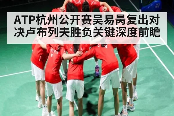 ATP杭州公开赛吴易昺复出对决卢布列夫胜负关键深度前瞻
