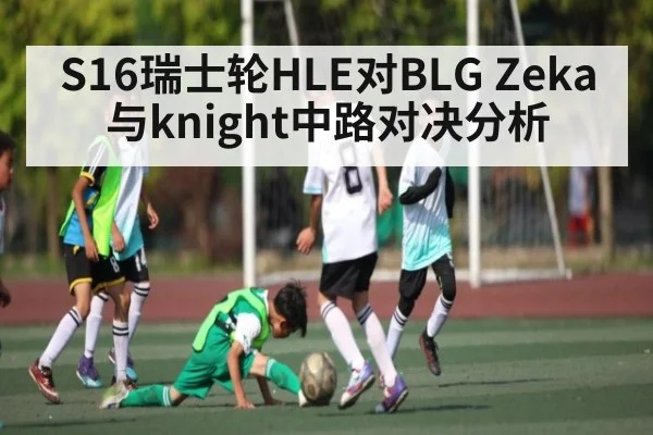 S16瑞士轮HLE对BLG Zeka与knight中路对决分析