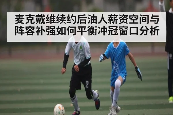 麦克戴维续约后油人薪资空间与阵容补强如何平衡冲冠窗口分析