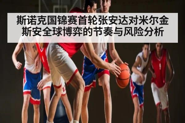 斯诺克国锦赛首轮张安达对米尔金斯安全球博弈的节奏与风险分析